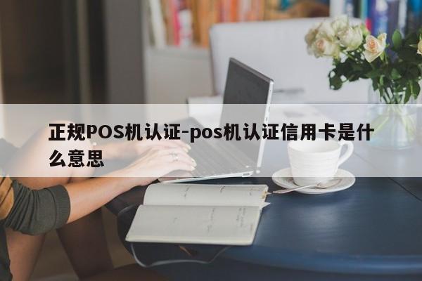 扎兰屯正规POS机认证-pos机认证信用卡是什么意思
