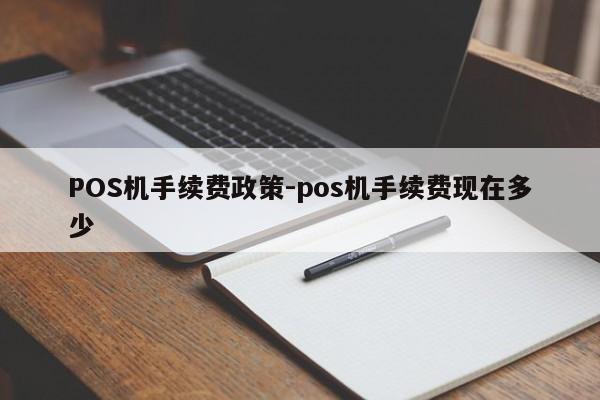 扎兰屯POS机手续费政策-pos机手续费现在多少